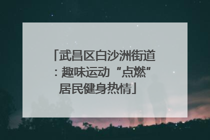 武昌区白沙洲街道：趣味运动“点燃”居民健身热情
