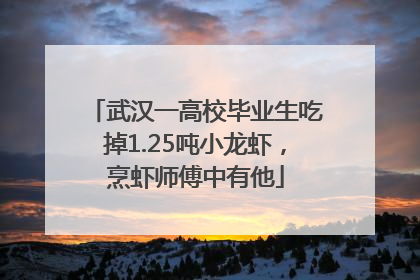 武汉一高校毕业生吃掉1.25吨小龙虾，烹虾师傅中有他