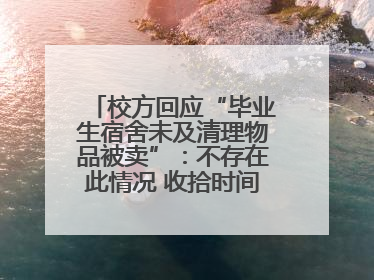 校方回应“毕业生宿舍未及清理物品被卖”：不存在此情况 收拾时间充足，遗留物品会帮保管