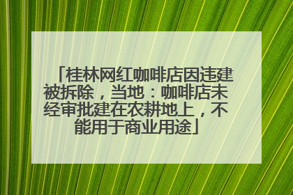 桂林网红咖啡店因违建被拆除，当地：咖啡店未经审批建在农耕地上，不能用于商业用途
