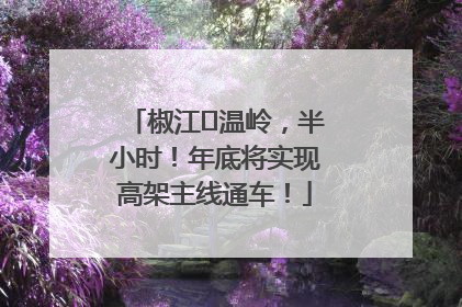 椒江⇌温岭，半小时！年底将实现高架主线通车！