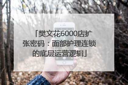 樊文花6000店扩张密码：面部护理连锁的底层运营逻辑