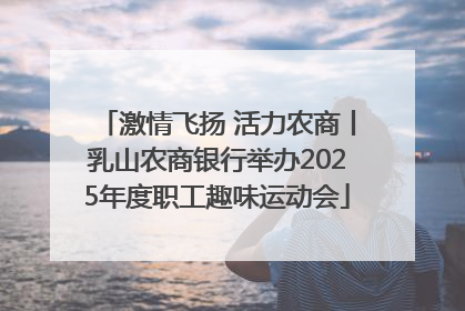 激情飞扬 活力农商丨乳山农商银行举办2025年度职工趣味运动会