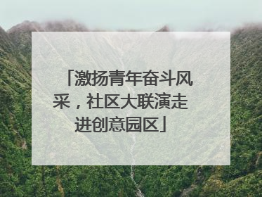 激扬青年奋斗风采，社区大联演走进创意园区