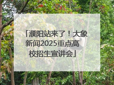 濮阳站来了！大象新闻2025重点高校招生宣讲会