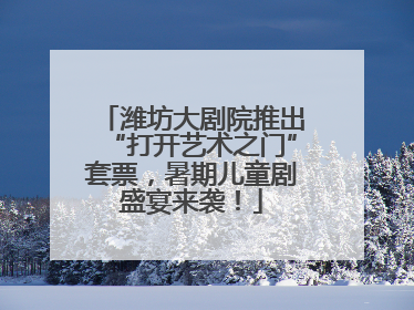 潍坊大剧院推出“打开艺术之门”套票，暑期儿童剧盛宴来袭！