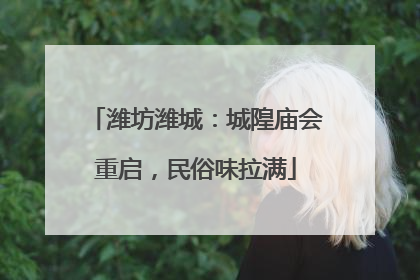 潍坊潍城：城隍庙会重启，民俗味拉满