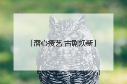 潜心授艺 古剧焕新