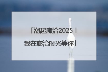 潮起廊洽2025丨我在廊洽时光等你