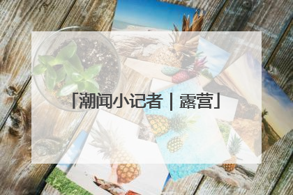 潮闻小记者｜露营