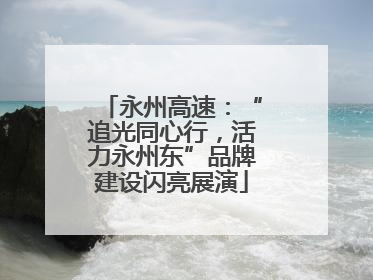 永州高速：“追光同心行，活力永州东”品牌建设闪亮展演