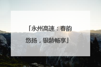 永州高速：春韵悠扬，银龄畅享