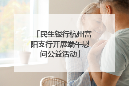 民生银行杭州富阳支行开展端午慰问公益活动