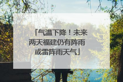 气温下降！未来两天福建仍有阵雨或雷阵雨天气
