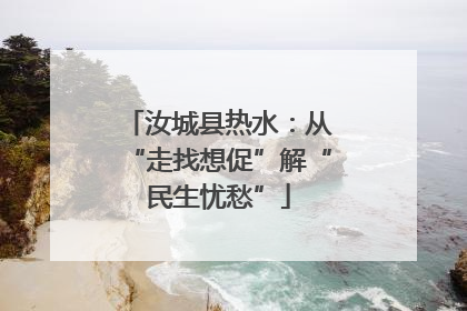 汝城县热水：从“走找想促”解“民生忧愁”