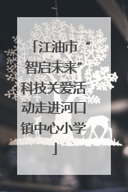 江油市“智启未来”科技关爱活动走进河口镇中心小学