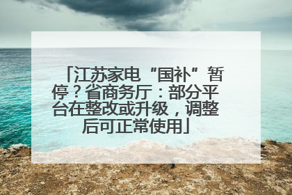 江苏家电“国补”暂停？省商务厅：部分平台在整改或升级，调整后可正常使用