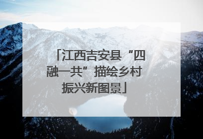 江西吉安县“四融一共”描绘乡村振兴新图景