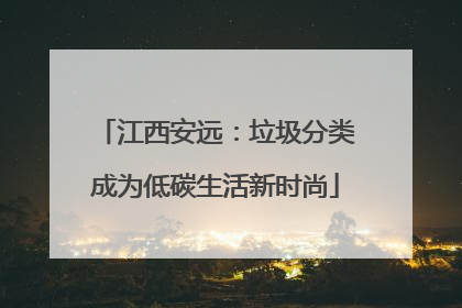 江西安远：垃圾分类成为低碳生活新时尚