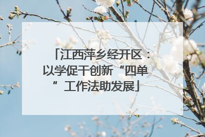 江西萍乡经开区：以学促干创新“四单”工作法助发展