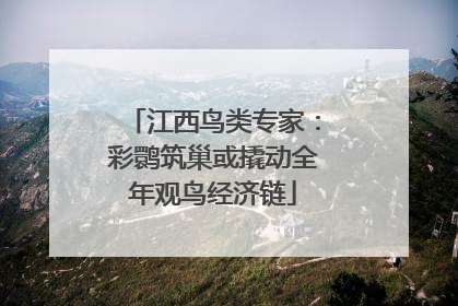 江西鸟类专家：彩鹮筑巢或撬动全年观鸟经济链