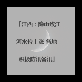 江西：降雨致江河水位上涨 各地积极防汛备汛