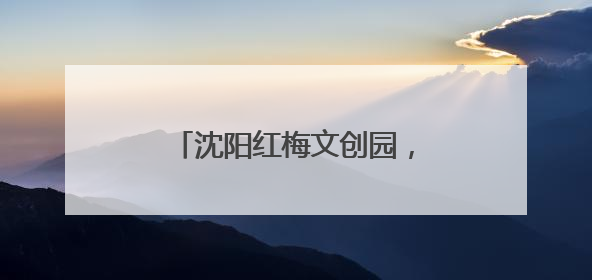 沈阳红梅文创园，最有“故事感”的夏夜打开方式！