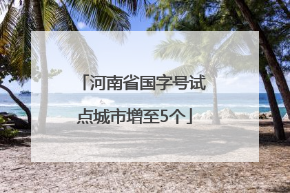 河南省国字号试点城市增至5个