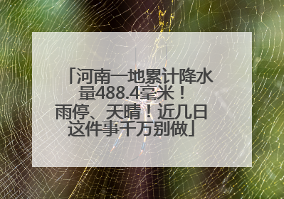 河南一地累计降水量488.4毫米！雨停、天晴！近几日这件事千万别做