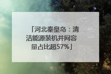 河北秦皇岛：清洁能源装机并网容量占比超57%