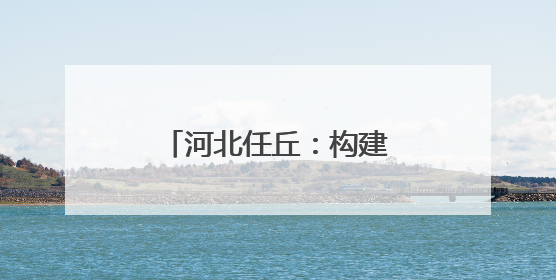 河北任丘：构建现代产业体系 助力高质量发展