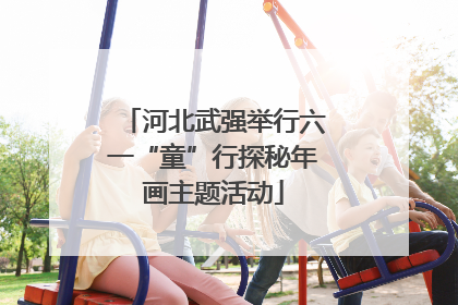 河北武强举行六一“童”行探秘年画主题活动