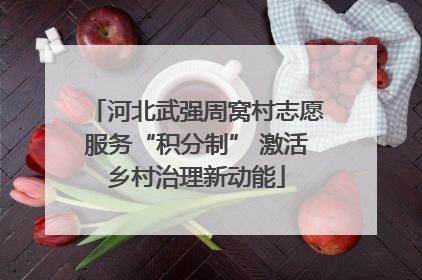 河北武强周窝村志愿服务“积分制” 激活乡村治理新动能