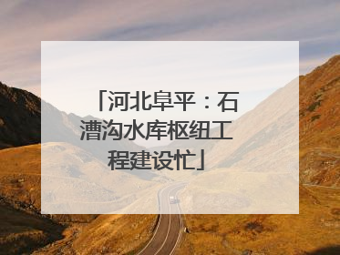 河北阜平：石漕沟水库枢纽工程建设忙