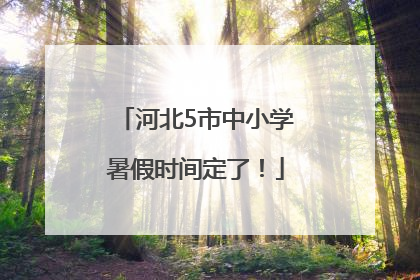 河北5市中小学暑假时间定了！