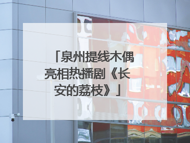 泉州提线木偶亮相热播剧《长安的荔枝》