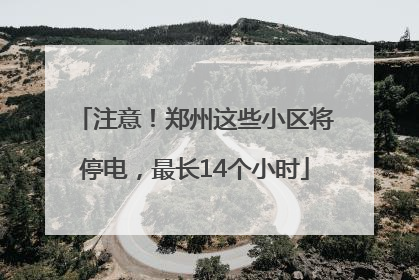 注意！郑州这些小区将停电，最长14个小时