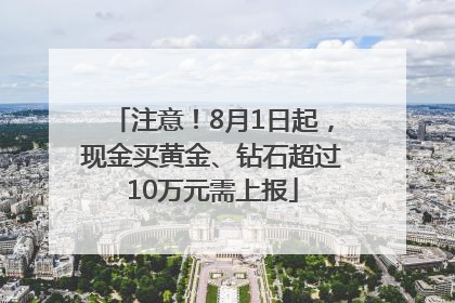 注意！8月1日起，现金买黄金、钻石超过10万元需上报