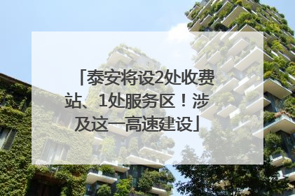 泰安将设2处收费站、1处服务区！涉及这一高速建设