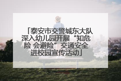 泰安市交警城东大队深入幼儿园开展“知危险 会避险”交通安全进校园宣传活动