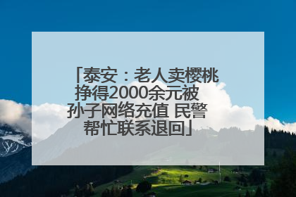 泰安：老人卖樱桃挣得2000余元被孙子网络充值 民警帮忙联系退回