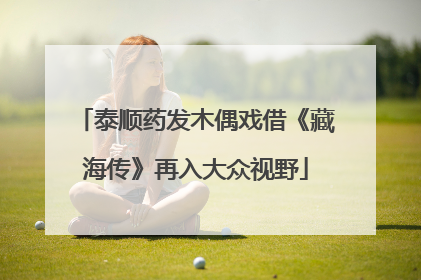 泰顺药发木偶戏借《藏海传》再入大众视野