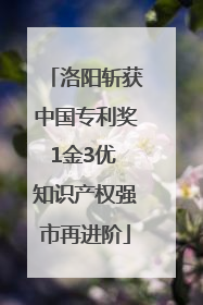 洛阳斩获中国专利奖1金3优 知识产权强市再进阶