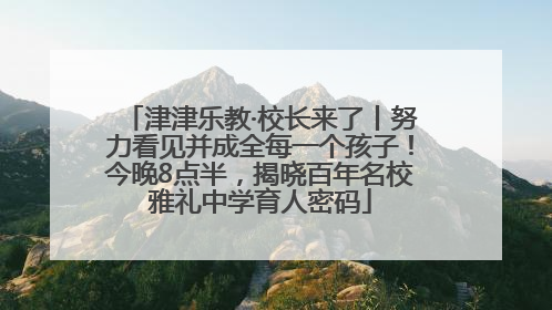 津津乐教·校长来了丨努力看见并成全每一个孩子！今晚8点半，揭晓百年名校雅礼中学育人密码