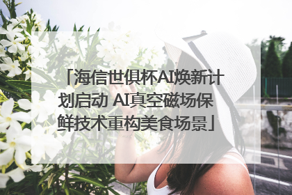 海信世俱杯AI焕新计划启动 AI真空磁场保鲜技术重构美食场景