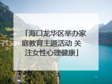 海口龙华区举办家庭教育主题活动 关注女性心理健康