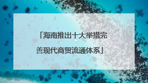 海南推出十大举措完善现代商贸流通体系