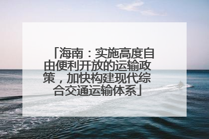 海南：实施高度自由便利开放的运输政策，加快构建现代综合交通运输体系