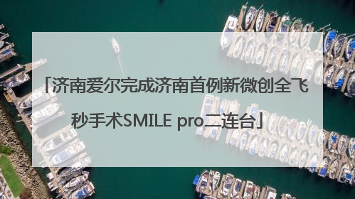 济南爱尔完成济南首例新微创全飞秒手术SMILE pro二连台