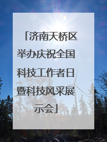 济南天桥区举办庆祝全国科技工作者日暨科技风采展示会